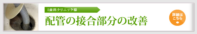 I歯科クリニック様 配管の接合部分の改善